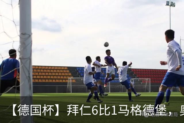 【德国杯】拜仁6比1马格德堡，奥利塞两射一传