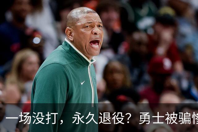 一场没打，永久退役？勇士被骗惨了！
