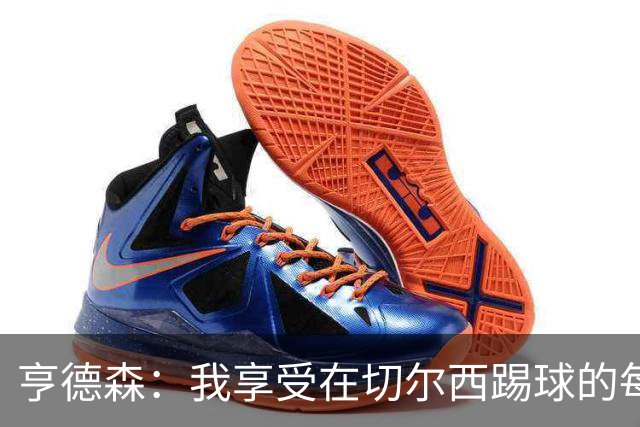 亨德森：我享受在切尔西踢球的每一秒；希望大马丁一切安好