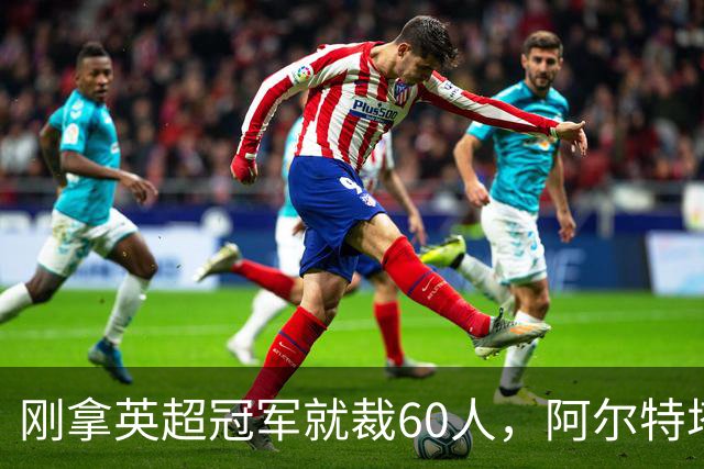 刚拿英超冠军就裁60人，阿尔特塔：这问题不该问我