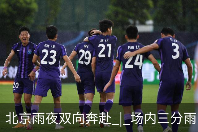 北京雨夜双向奔赴 | 场内三分雨，场外雨衣送球迷