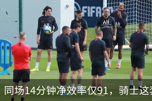 同场14分钟净效率仅91，骑士这套组合被自家自媒体点名
