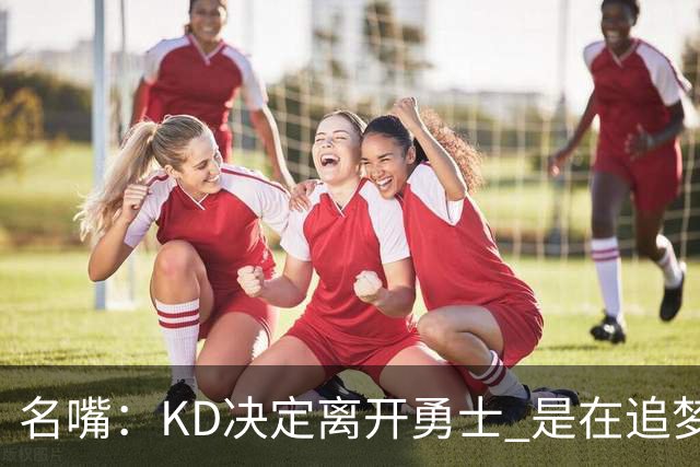 名嘴：KD决定离开勇士 是在追梦说那句话之前
