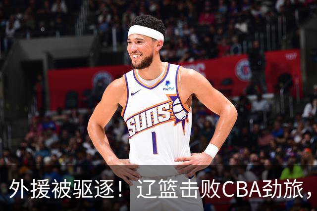 外援被驱逐！辽篮击败CBA劲旅，获媒体人称赞，或成季后赛黑马