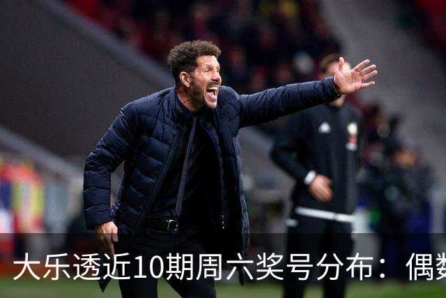 大乐透近10期周六奖号分布：偶数龙头连开3期
