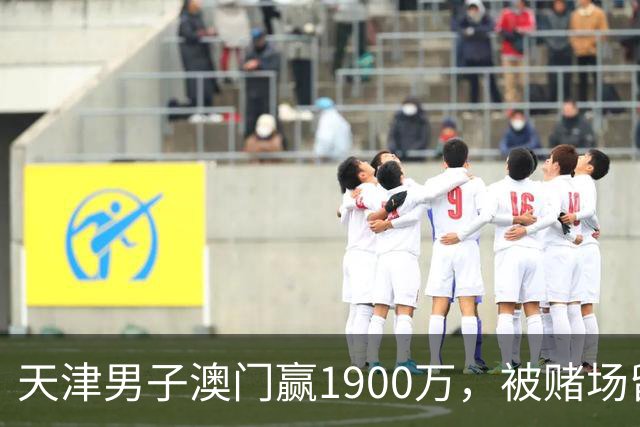 天津男子澳门赢1900万，被赌场留住喝茶3小时，结局？