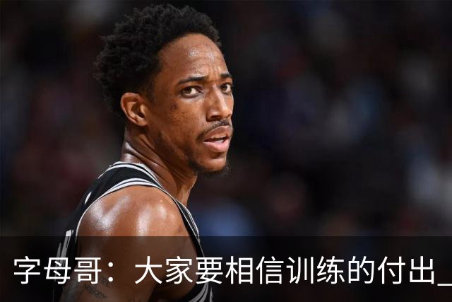 字母哥：大家要相信训练的付出 逆境时最重要的是互相信任