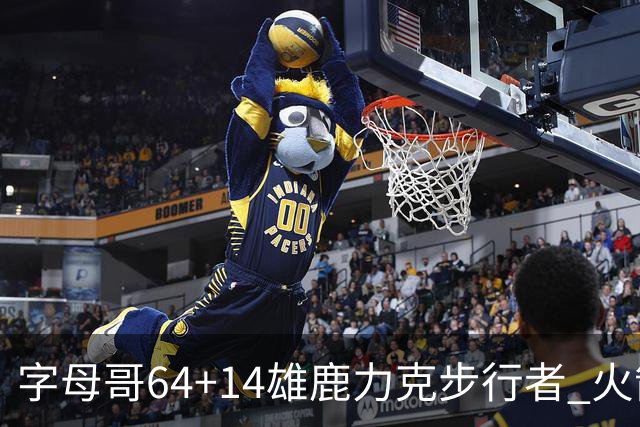 字母哥64+14雄鹿力克步行者 火箭擒灰熊4连胜
