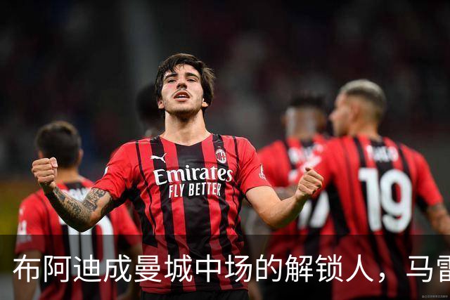 布阿迪成曼城中场的解锁人，马雷斯卡“开窍”推前激活恩佐