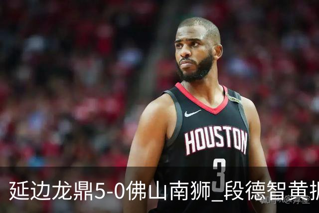 延边龙鼎5-0佛山南狮 段德智黄振飞破门乔瓦尼点射建功