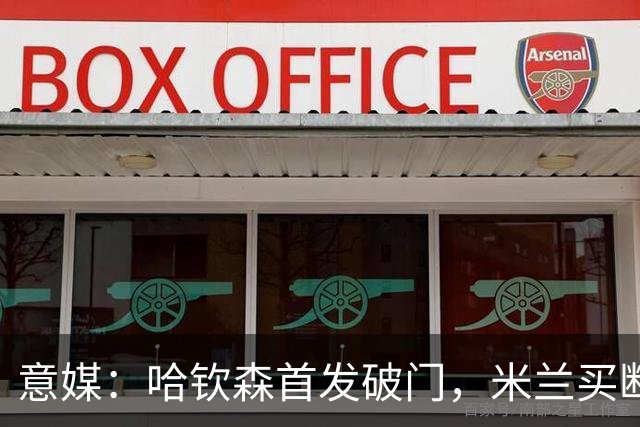 意媒：哈钦森首发破门，米兰买断价5000万欧