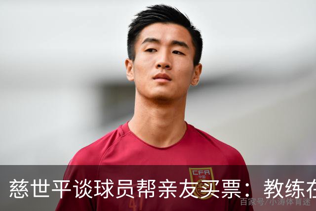 慈世平谈球员帮亲友买票：教练在布置战术了 我还在记谁没拿到票