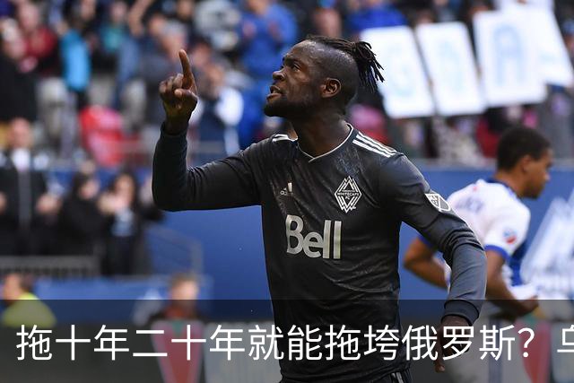 拖十年二十年就能拖垮俄罗斯？乌克兰的战略，永远只是美好的设想