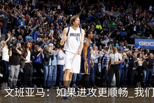 文班亚马：如果进攻更顺畅 我们本可以赢下更多比赛