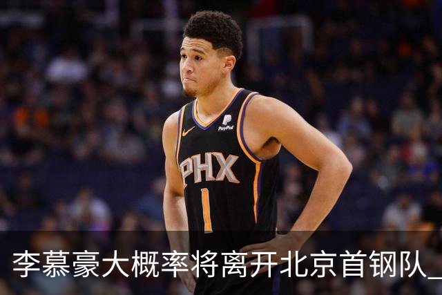 李慕豪大概率将离开北京首钢队 重返深圳男篮