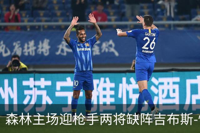 森林主场迎枪手两将缺阵吉布斯-怀特存疑
