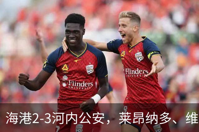 海港2-3河内公安，莱昂纳多、维塔尔接连失点，坎波斯任意球世界波