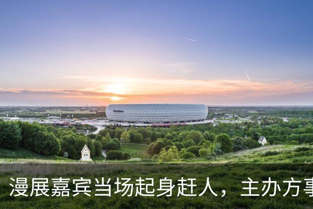漫展嘉宾当场起身赶人，主办方事后道歉：处理得不够快
