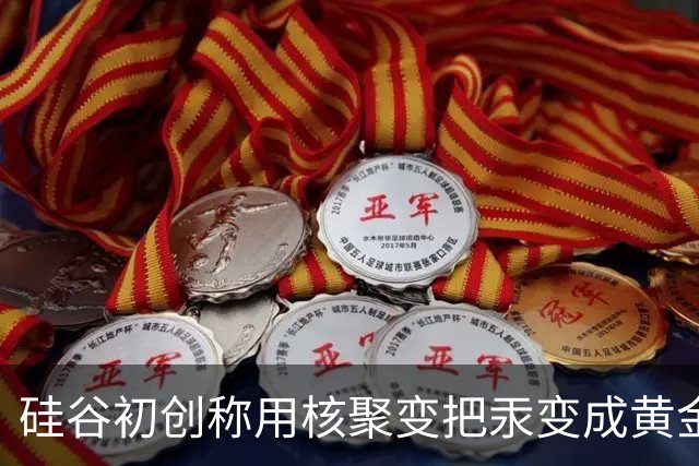硅谷初创称用核聚变把汞变成黄金，目标年产两吨