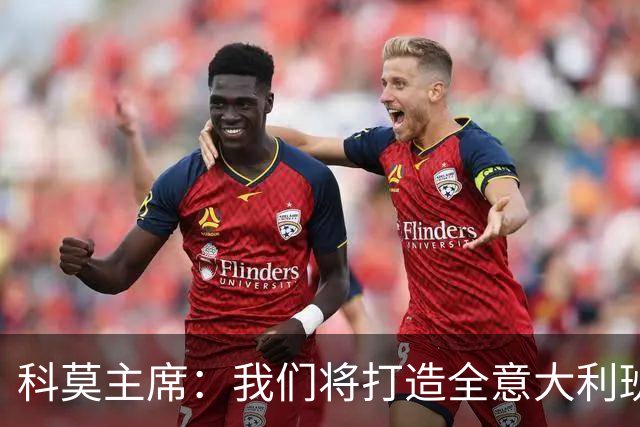 科莫主席：我们将打造全意大利班阵容，理想是全伦巴第球员