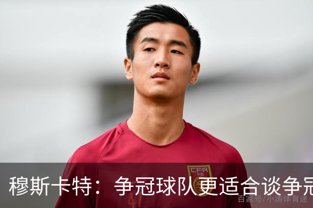 穆斯卡特：争冠球队更适合谈争冠，我更愿意谈我们自己