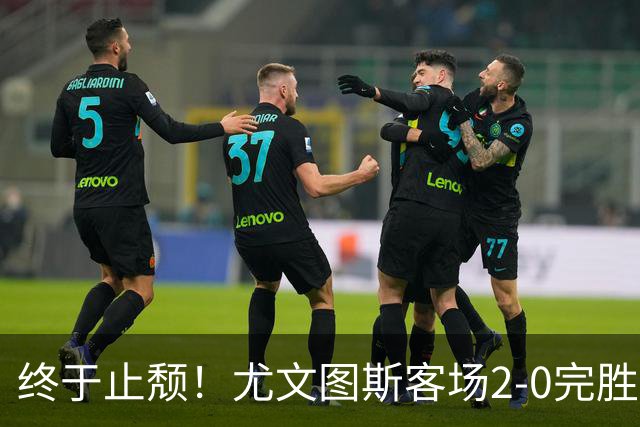 终于止颓！尤文图斯客场2-0完胜莱切，麦肯尼首开纪录、路易斯传射建功，球队暂列意甲第七，距离榜首相差8分