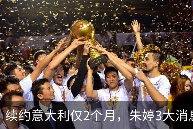 续约意大利仅2个月，朱婷3大消息传回中国，这次没给郎平丢人