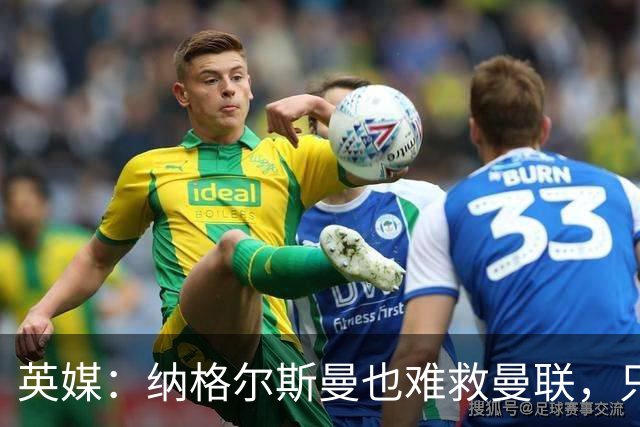 英媒：纳格尔斯曼也难救曼联，只会是下一个卡里克罢了