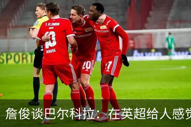 詹俊谈巴尔科拉：在英超给人感觉躲避对抗，请在突破上有更好表现