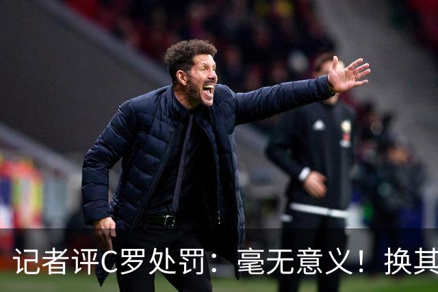 记者评C罗处罚：毫无意义！换其他人葡萄牙早就说10年不要他了！
