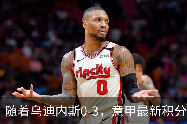随着乌迪内斯0-3，意甲最新积分榜出炉