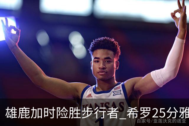 雄鹿加时险胜步行者 希罗25分雅库乔尼斯关键发挥
