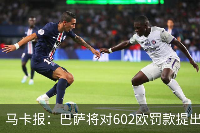 马卡报：巴萨将对602欧罚款提出上诉，认为接触小蜘蛛行为合规