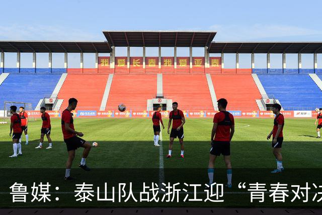 鲁媒：泰山队战浙江迎“青春对决”可以预见势必经历一场苦战