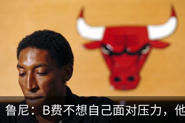 鲁尼：B费不想自己面对压力，他和利马应该照照镜子