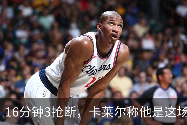 16分钟3抢断，卡莱尔称他是这场比赛英雄