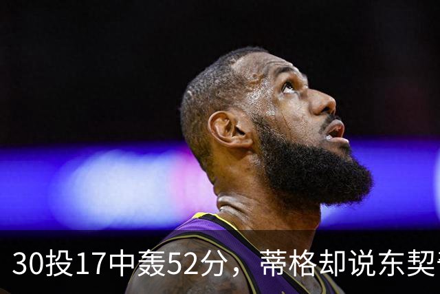 30投17中轰52分，蒂格却说东契奇得分不如他轻松