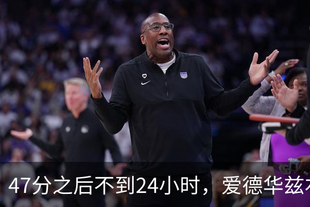 47分之后不到24小时，爱德华兹右膝手术缺阵两个月
