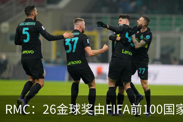 RMC：26金球奖由FIFA前100国家代表投票产生，根据9月8日版本